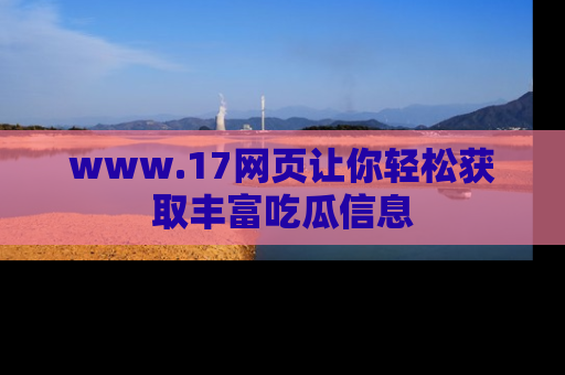 www.17网页让你轻松获取丰富吃瓜信息