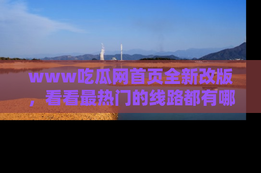 www吃瓜网首页全新改版,看看最热门的线路都有哪些!