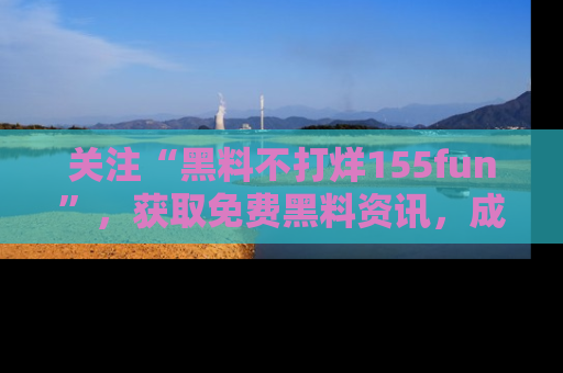关注“黑料不打烊155fun”，获取免费黑料资讯，成为吃瓜达人不再难！