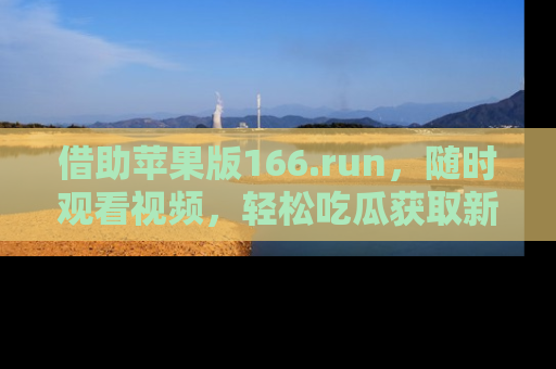 借助苹果版166.run，随时观看视频，轻松吃瓜获取新鲜热点！