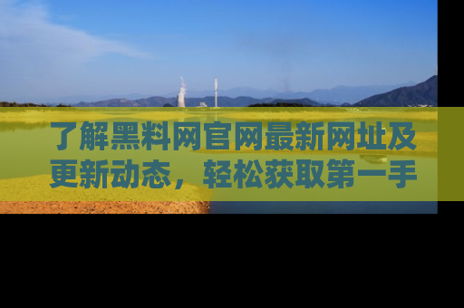 了解黑料网官网最新网址及更新动态，轻松获取第一手娱乐新闻