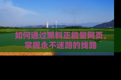 如何通过黑料正能量网页,掌握永不迷路的线路
