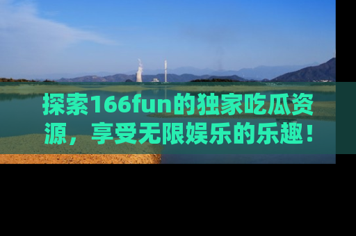 探索166fun的独家吃瓜资源,享受无限娱乐的乐趣!