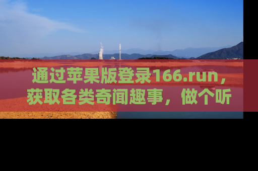通过苹果版登录166.run,获取各类奇闻趣事,做个听瓜达人!